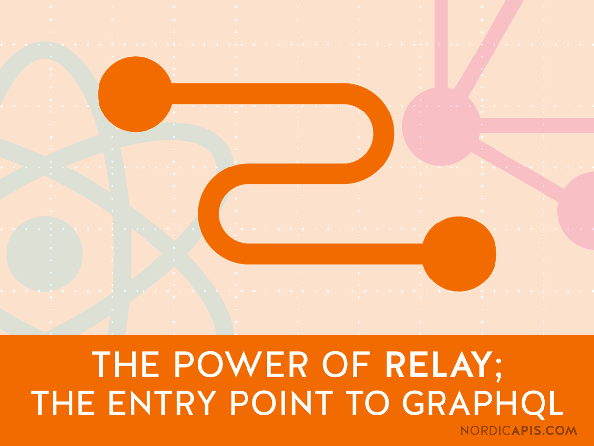 The Power of Relay; The Entry Point to GraphQL Nordic APIs